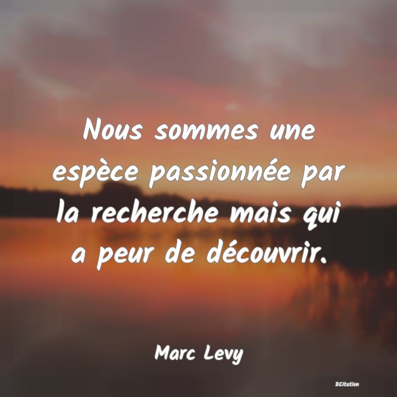 image de citation: Nous sommes une espèce passionnée par la recherche mais qui a peur de découvrir.