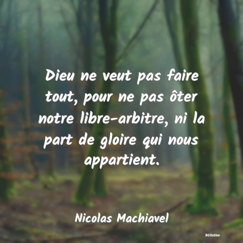 Belle Citation - Dieu ne veut pas faire tout, pour ne pas ôter notre libre-arbitre, ni la part de gloire qui nous appartient. - Nicolas Machiavel