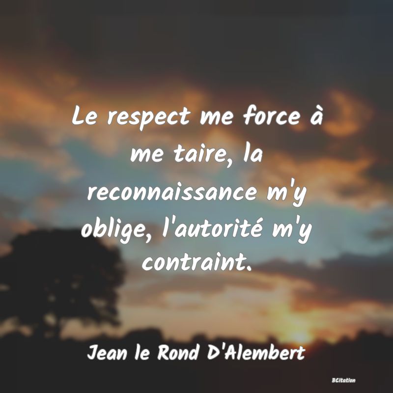 image de citation: Le respect me force à me taire, la reconnaissance m'y oblige, l'autorité m'y contraint.