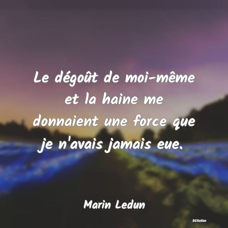 image de citation: Le dégoût de moi-même et la haine me donnaient une force que je n'avais jamais eue.