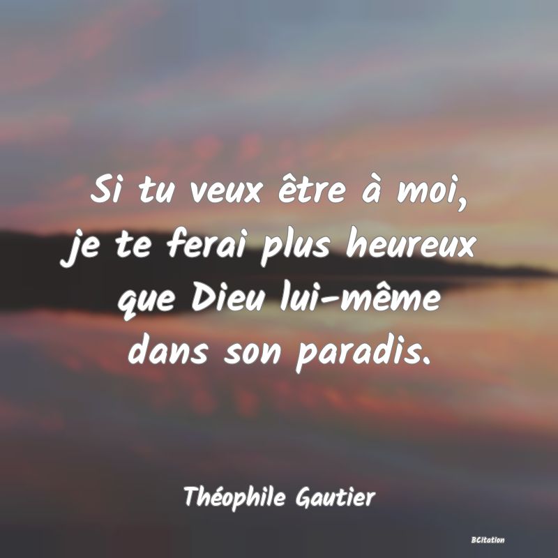 image de citation: Si tu veux être à moi, je te ferai plus heureux que Dieu lui-même dans son paradis.