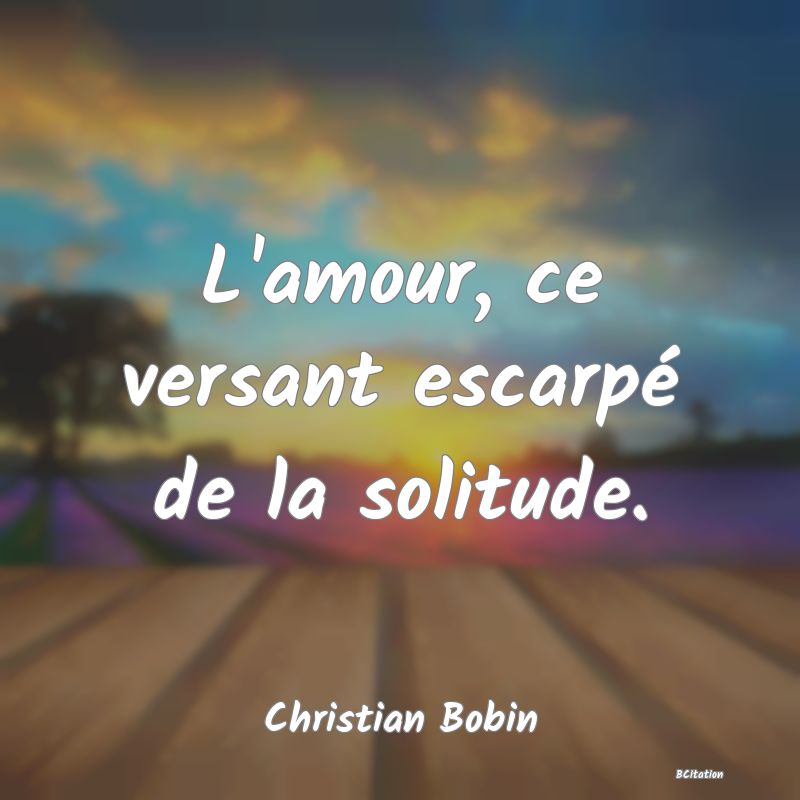 image de citation: L'amour, ce versant escarpé de la solitude.