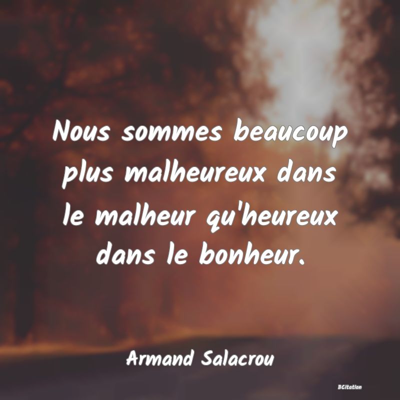 Belle Citation - Nous sommes beaucoup plus malheureux dans le malheur qu'heureux dans le bonheur. - Armand Salacrou