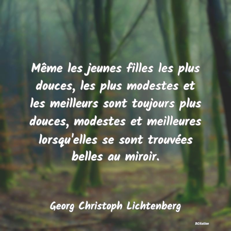 image de citation: Même les jeunes filles les plus douces, les plus modestes et les meilleurs sont toujours plus douces, modestes et meilleures lorsqu'elles se sont trouvées belles au miroir.