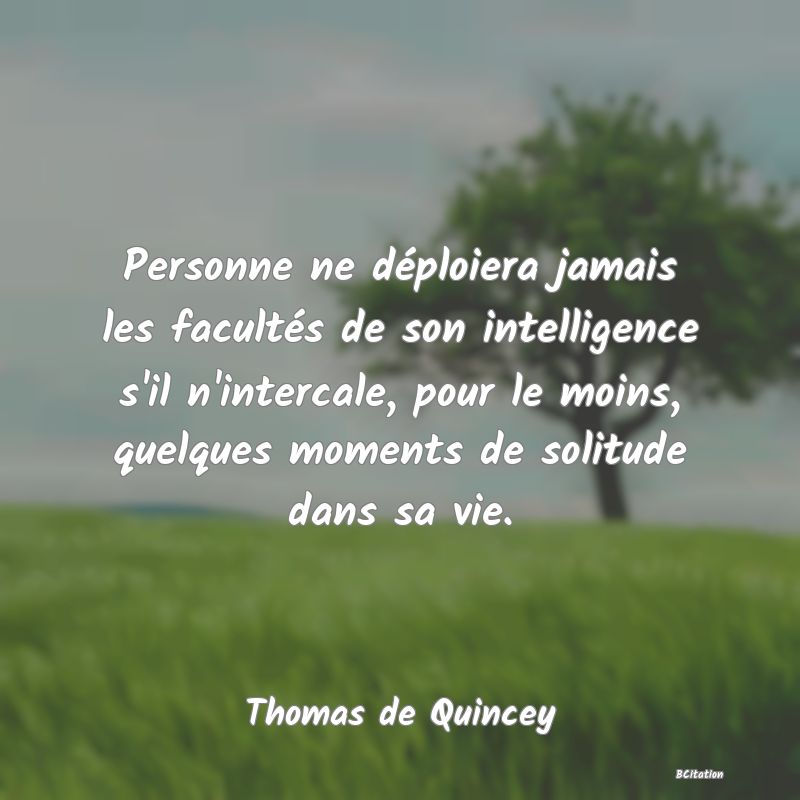 image de citation: Personne ne déploiera jamais les facultés de son intelligence s'il n'intercale, pour le moins, quelques moments de solitude dans sa vie.