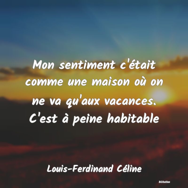 image de citation: Mon sentiment c'était comme une maison où on ne va qu'aux vacances. C'est à peine habitable