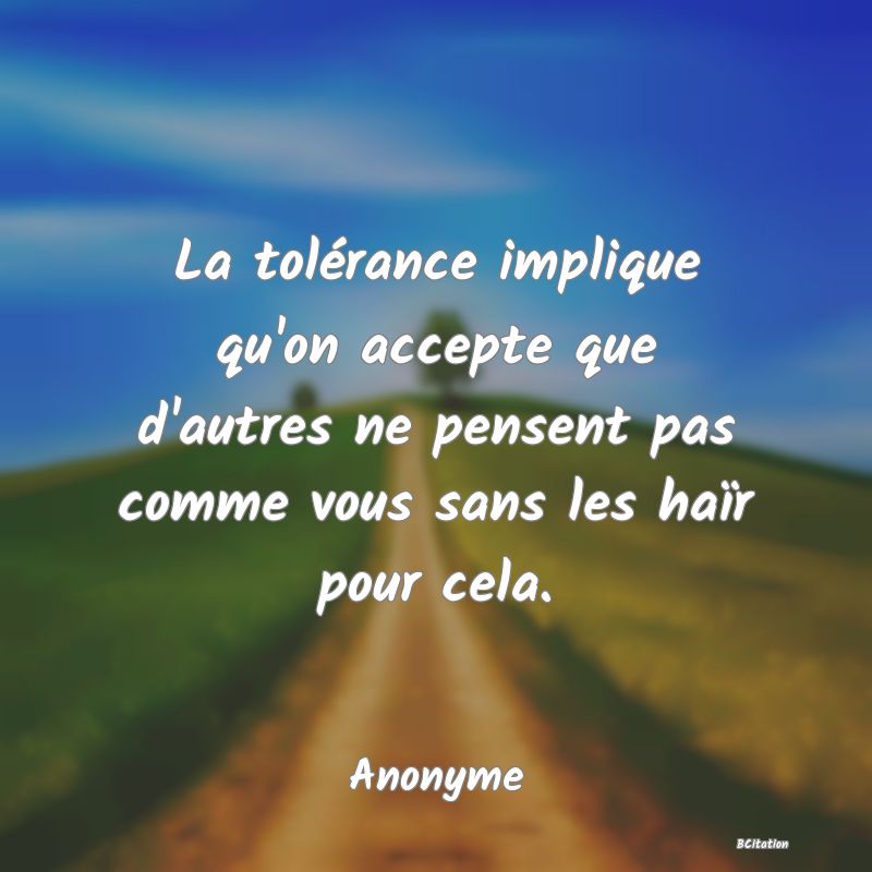 image de citation: La tolérance implique qu'on accepte que d'autres ne pensent pas comme vous sans les haïr pour cela.