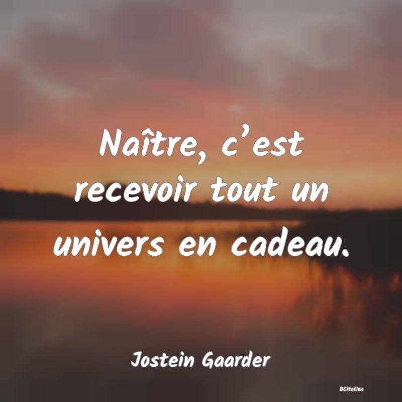 Belle Citation - Naître, c’est recevoir tout un univers en cadeau. - Jostein Gaarder