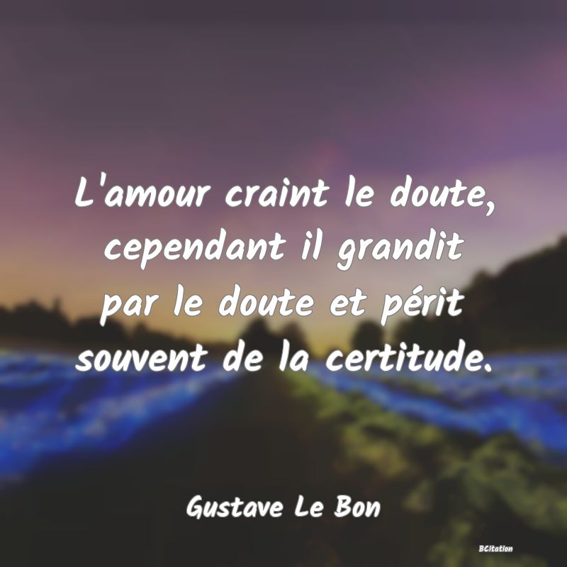 image de citation: L'amour craint le doute, cependant il grandit par le doute et périt souvent de la certitude.