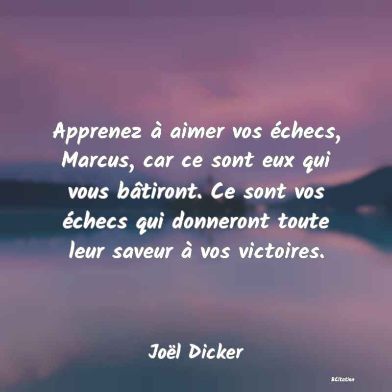 image de citation: Apprenez à aimer vos échecs, Marcus, car ce sont eux qui vous bâtiront. Ce sont vos échecs qui donneront toute leur saveur à vos victoires.