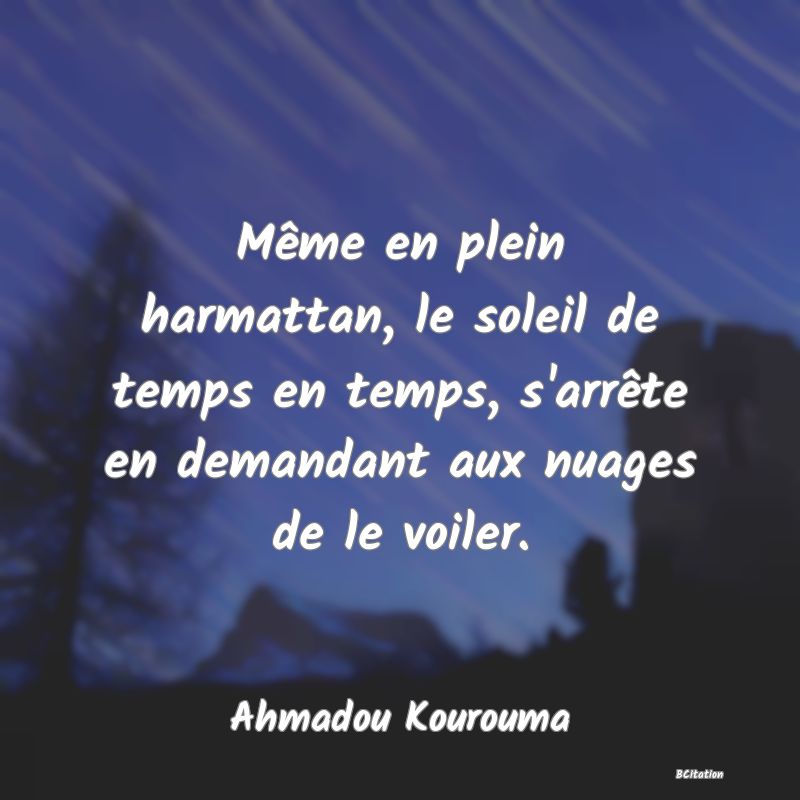 Belle Citation - Même en plein harmattan, le soleil de temps en temps, s'arrête en demandant aux nuages de le voiler. - Ahmadou Kourouma