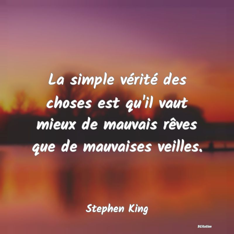 image de citation: La simple vérité des choses est qu'il vaut mieux de mauvais rêves que de mauvaises veilles.