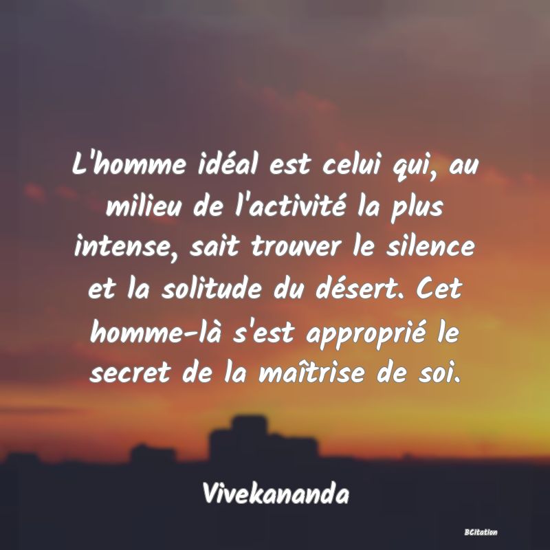 image de citation: L'homme idéal est celui qui, au milieu de l'activité la plus intense, sait trouver le silence et la solitude du désert. Cet homme-là s'est approprié le secret de la maîtrise de soi.