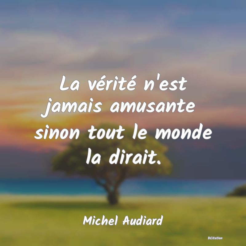 image de citation: La vérité n'est jamais amusante sinon tout le monde la dirait.