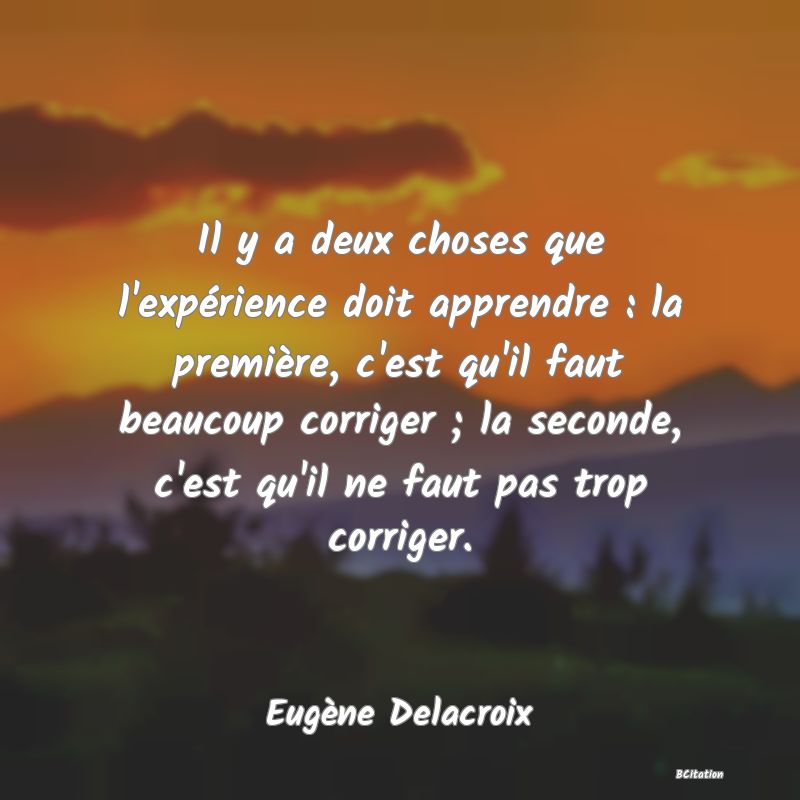 image de citation: Il y a deux choses que l'expérience doit apprendre : la première, c'est qu'il faut beaucoup corriger ; la seconde, c'est qu'il ne faut pas trop corriger.