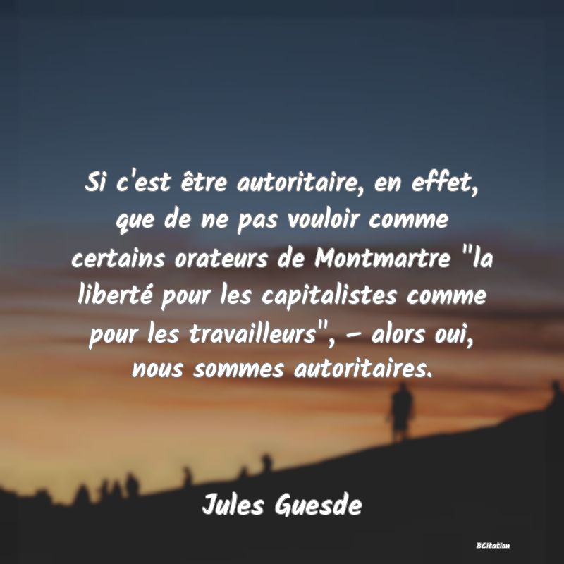 image de citation: Si c'est être autoritaire, en effet, que de ne pas vouloir comme certains orateurs de Montmartre  la liberté pour les capitalistes comme pour les travailleurs , – alors oui, nous sommes autoritaires.