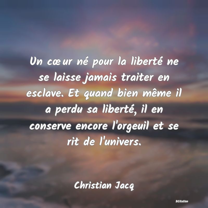 image de citation: Un cœur né pour la liberté ne se laisse jamais traiter en esclave. Et quand bien même il a perdu sa liberté, il en conserve encore l'orgeuil et se rit de l'univers.