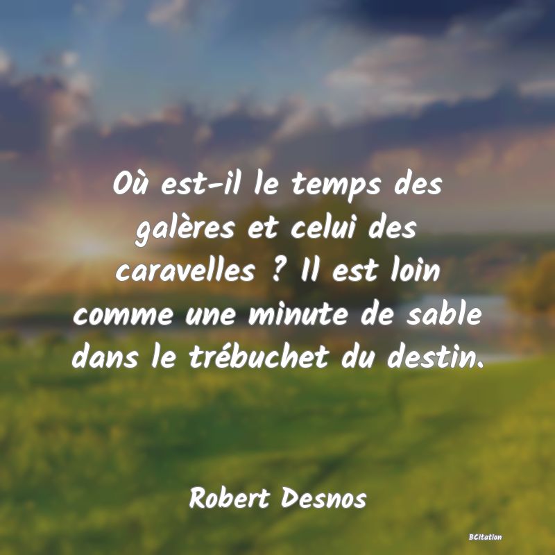 image de citation: Où est-il le temps des galères et celui des caravelles ? Il est loin comme une minute de sable dans le trébuchet du destin.