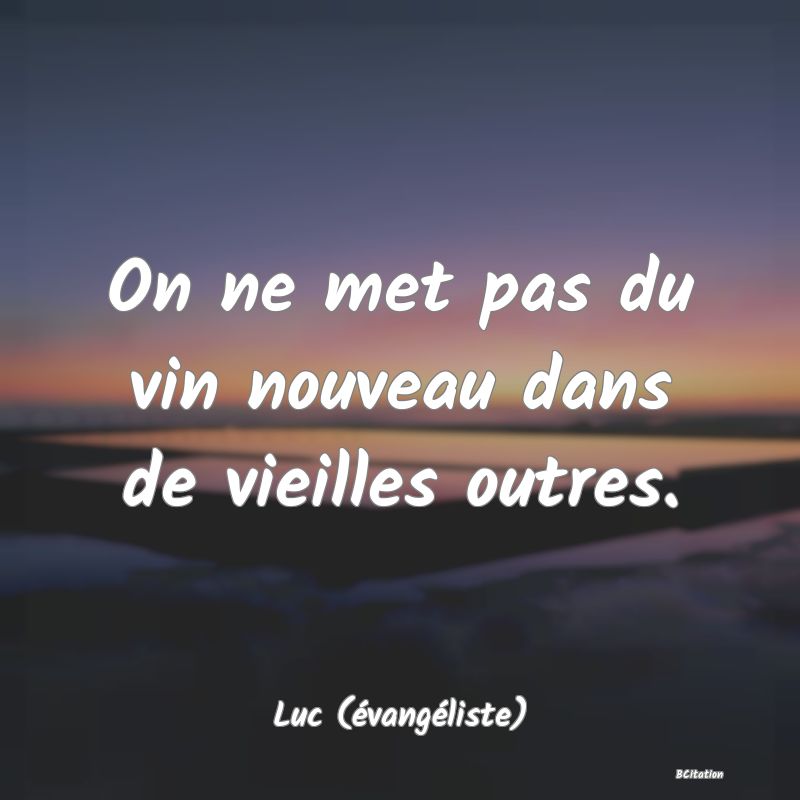 image de citation: On ne met pas du vin nouveau dans de vieilles outres.
