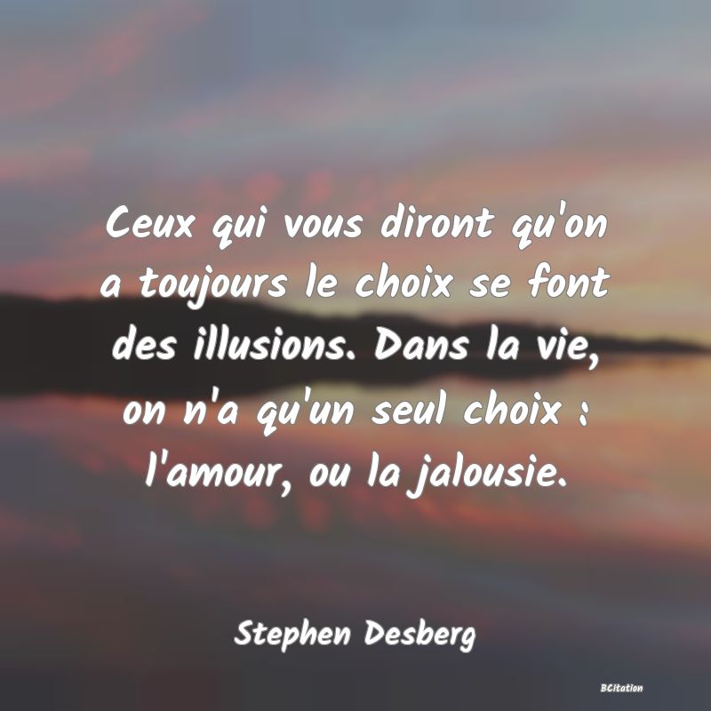 image de citation: Ceux qui vous diront qu'on a toujours le choix se font des illusions. Dans la vie, on n'a qu'un seul choix : l'amour, ou la jalousie.