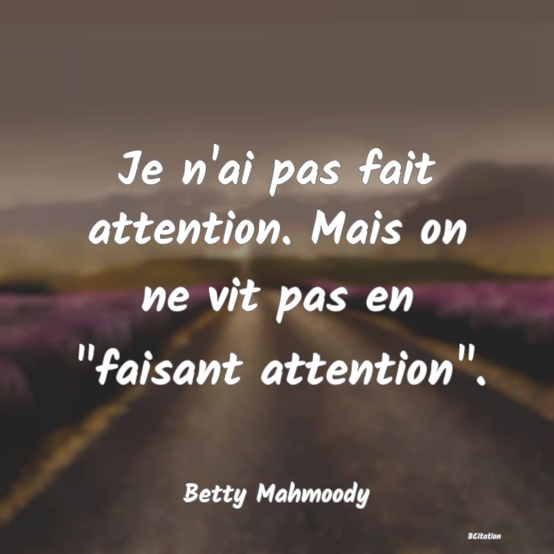 image de citation: Je n'ai pas fait attention. Mais on ne vit pas en  faisant attention .