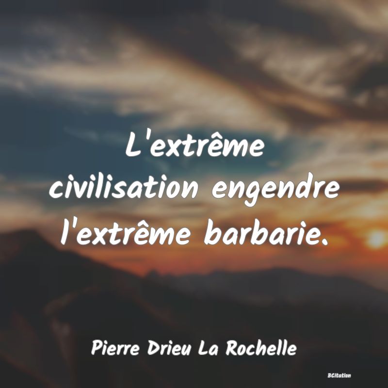 image de citation: L'extrême civilisation engendre l'extrême barbarie.