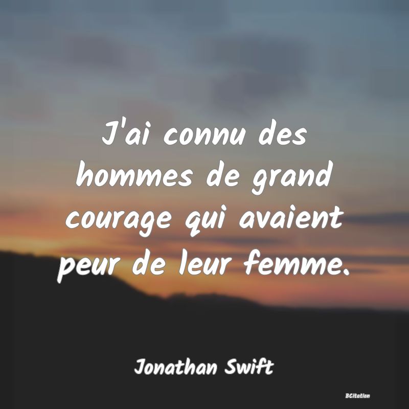 image de citation: J'ai connu des hommes de grand courage qui avaient peur de leur femme.