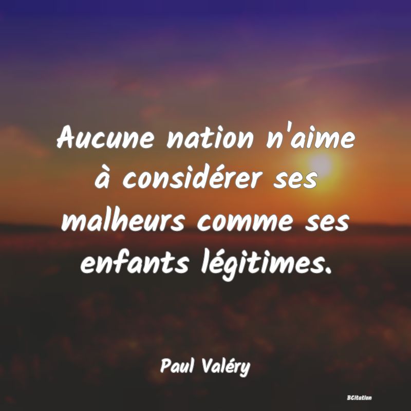 image de citation: Aucune nation n'aime à considérer ses malheurs comme ses enfants légitimes.