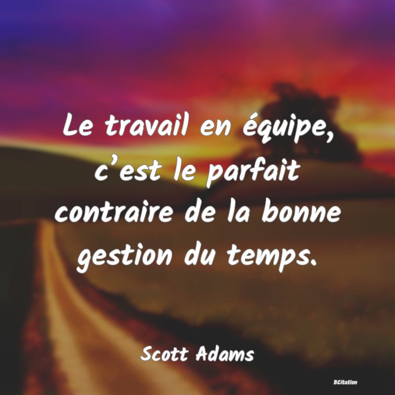 image de citation: Le travail en équipe, c’est le parfait contraire de la bonne gestion du temps.