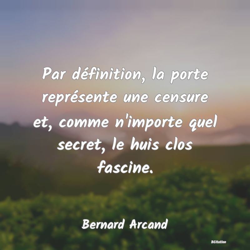 image de citation: Par définition, la porte représente une censure et, comme n'importe quel secret, le huis clos fascine.