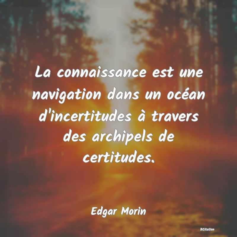 image de citation: La connaissance est une navigation dans un océan d'incertitudes à travers des archipels de certitudes.