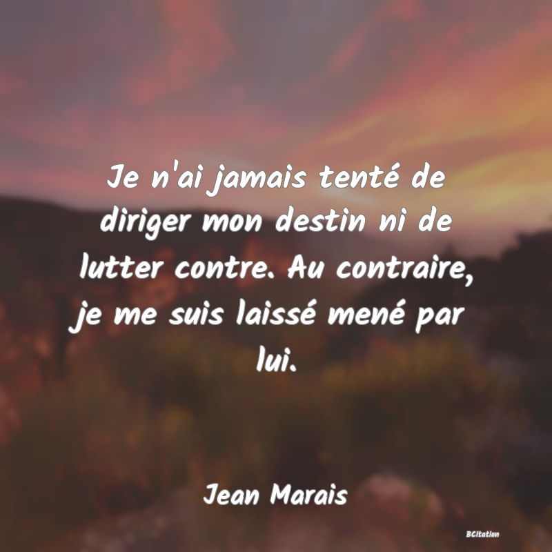 image de citation: Je n'ai jamais tenté de diriger mon destin ni de lutter contre. Au contraire, je me suis laissé mené par lui.