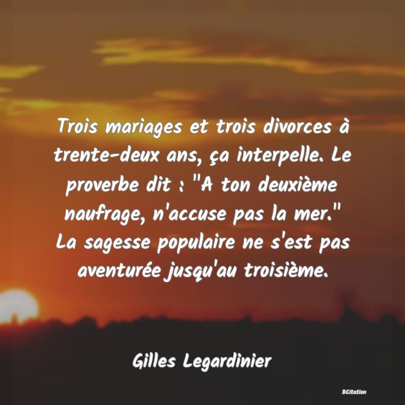 image de citation: Trois mariages et trois divorces à trente-deux ans, ça interpelle. Le proverbe dit :  A ton deuxième naufrage, n'accuse pas la mer.  La sagesse populaire ne s'est pas aventurée jusqu'au troisième.