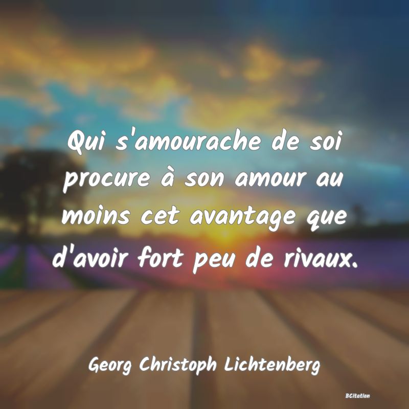 image de citation: Qui s'amourache de soi procure à son amour au moins cet avantage que d'avoir fort peu de rivaux.