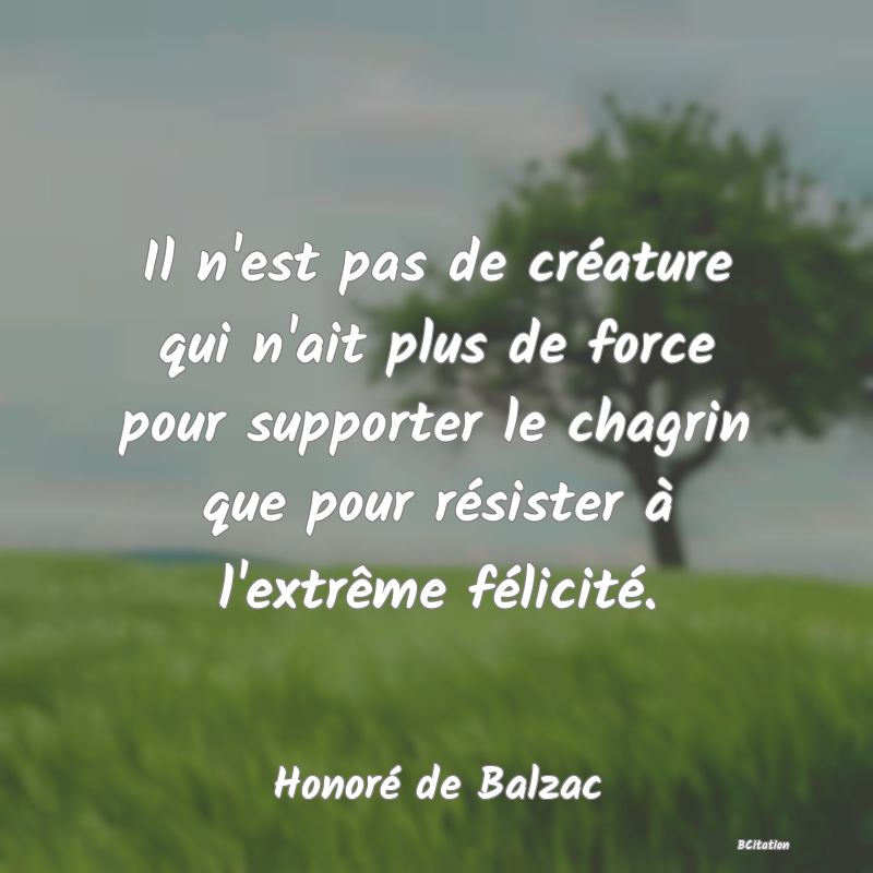 image de citation: Il n'est pas de créature qui n'ait plus de force pour supporter le chagrin que pour résister à l'extrême félicité.