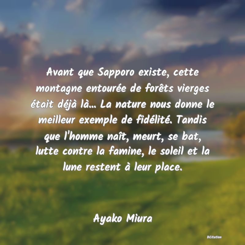 image de citation: Avant que Sapporo existe, cette montagne entourée de forêts vierges était déjà là... La nature nous donne le meilleur exemple de fidélité. Tandis que l'homme naît, meurt, se bat, lutte contre la famine, le soleil et la lune restent à leur place.