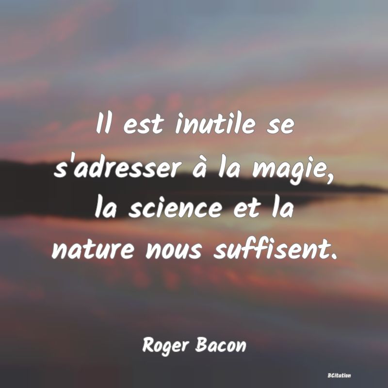 Belle Citation - Il est inutile se s'adresser à la magie, la science et la nature nous suffisent. - Roger Bacon