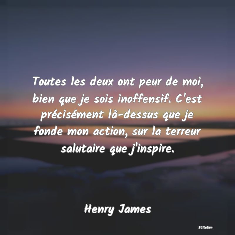 image de citation: Toutes les deux ont peur de moi, bien que je sois inoffensif. C'est précisément là-dessus que je fonde mon action, sur la terreur salutaire que j'inspire.