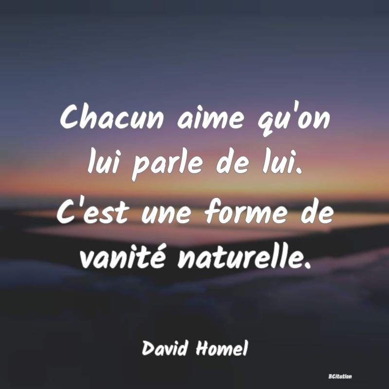 image de citation: Chacun aime qu'on lui parle de lui. C'est une forme de vanité naturelle.