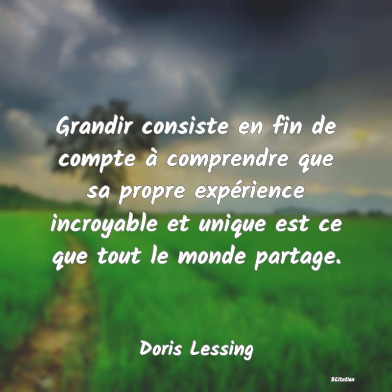 image de citation: Grandir consiste en fin de compte à comprendre que sa propre expérience incroyable et unique est ce que tout le monde partage.