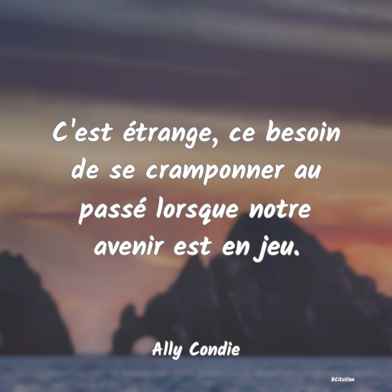 image de citation: C'est étrange, ce besoin de se cramponner au passé lorsque notre avenir est en jeu.