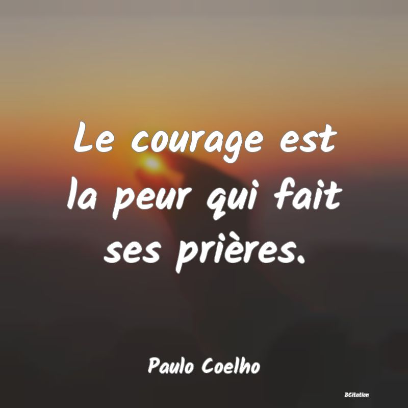 image de citation: Le courage est la peur qui fait ses prières.