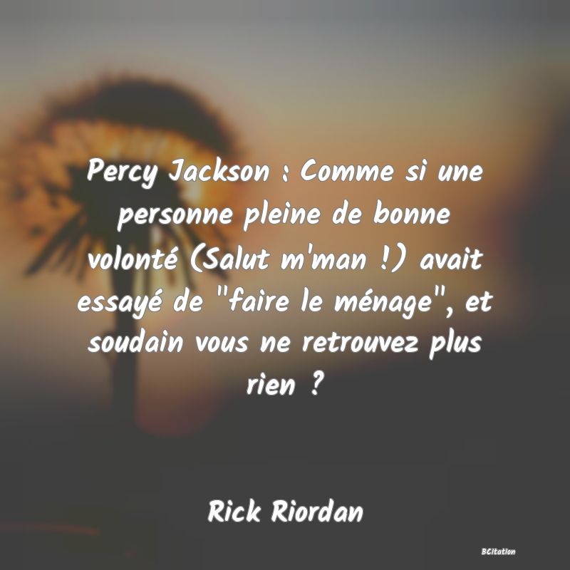 image de citation: Percy Jackson : Comme si une personne pleine de bonne volonté (Salut m'man !) avait essayé de  faire le ménage , et soudain vous ne retrouvez plus rien ?