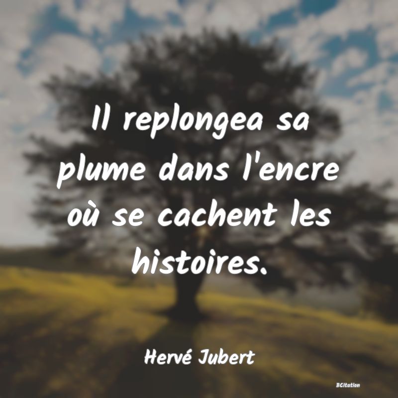 image de citation: Il replongea sa plume dans l'encre où se cachent les histoires.