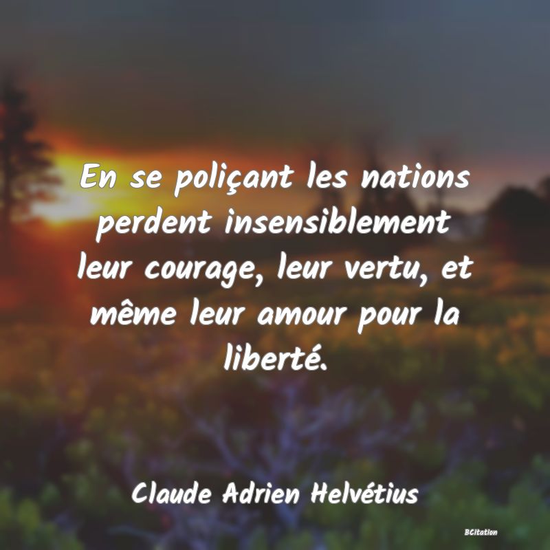 image de citation: En se poliçant les nations perdent insensiblement leur courage, leur vertu, et même leur amour pour la liberté.