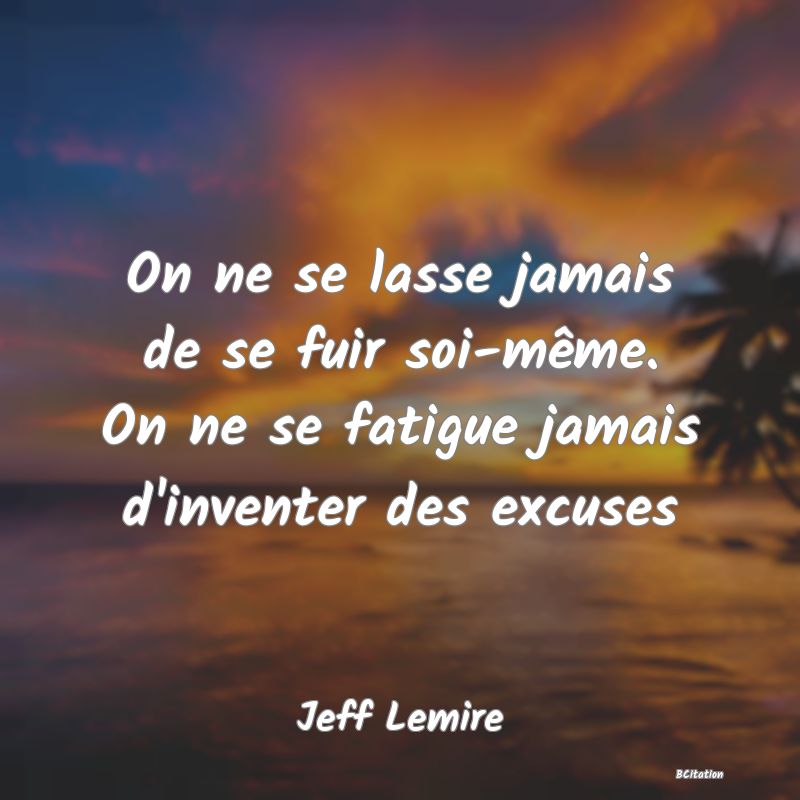 image de citation: On ne se lasse jamais de se fuir soi-même. On ne se fatigue jamais d'inventer des excuses