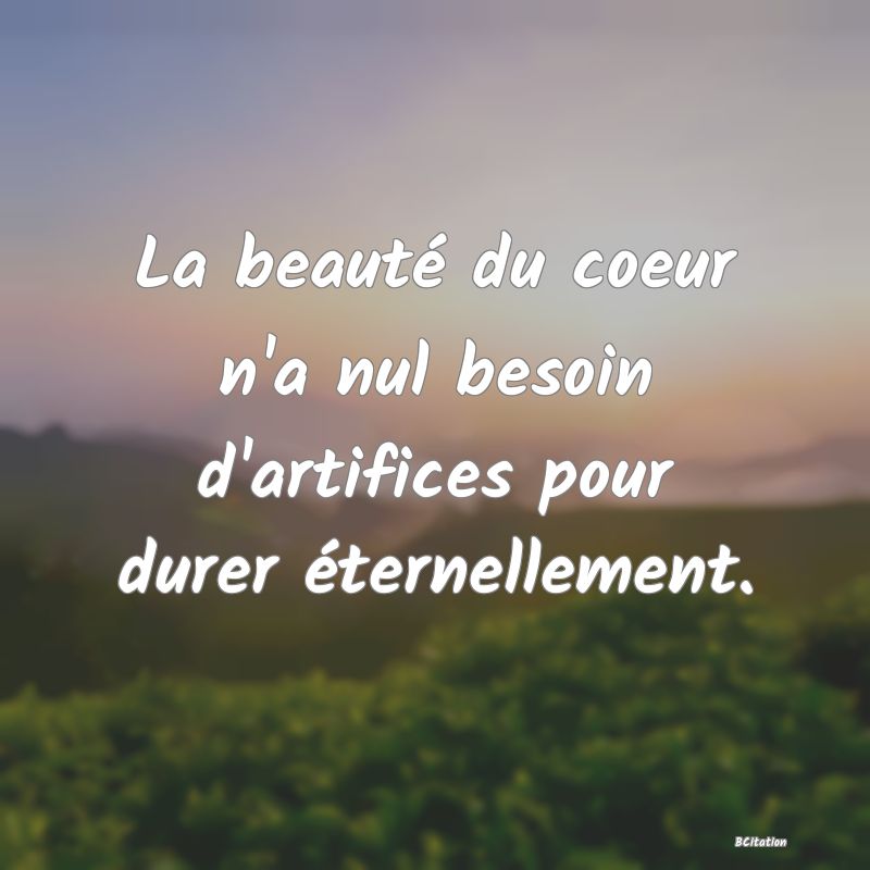 image de citation: La beauté du coeur n'a nul besoin d'artifices pour durer éternellement.