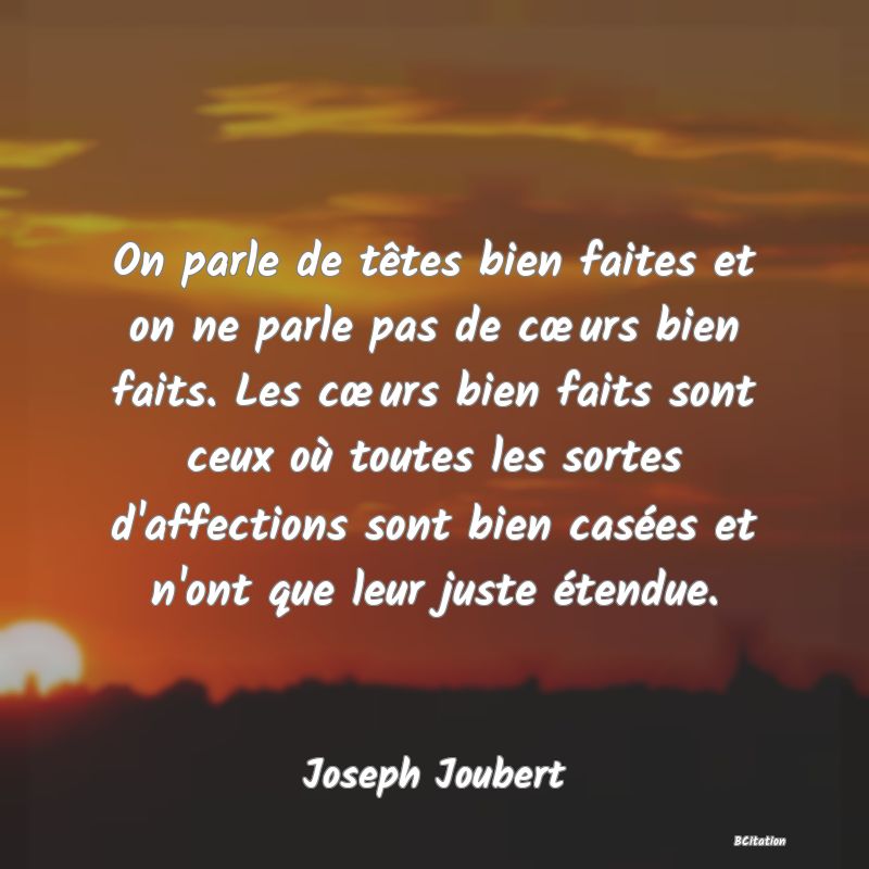 image de citation: On parle de têtes bien faites et on ne parle pas de cœurs bien faits. Les cœurs bien faits sont ceux où toutes les sortes d'affections sont bien casées et n'ont que leur juste étendue.