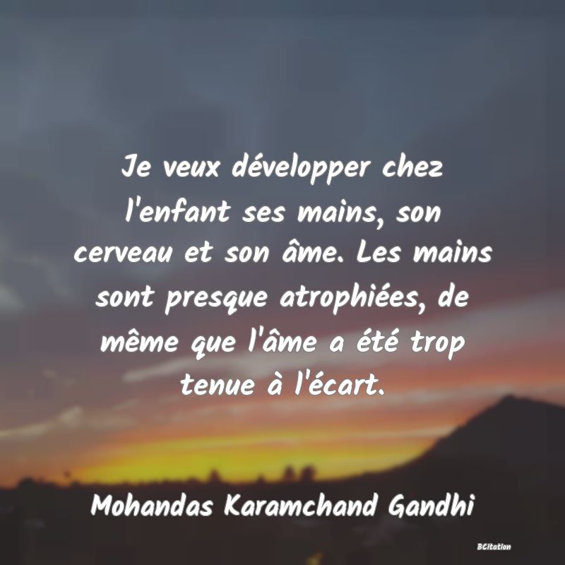 image de citation: Je veux développer chez l'enfant ses mains, son cerveau et son âme. Les mains sont presque atrophiées, de même que l'âme a été trop tenue à l'écart.