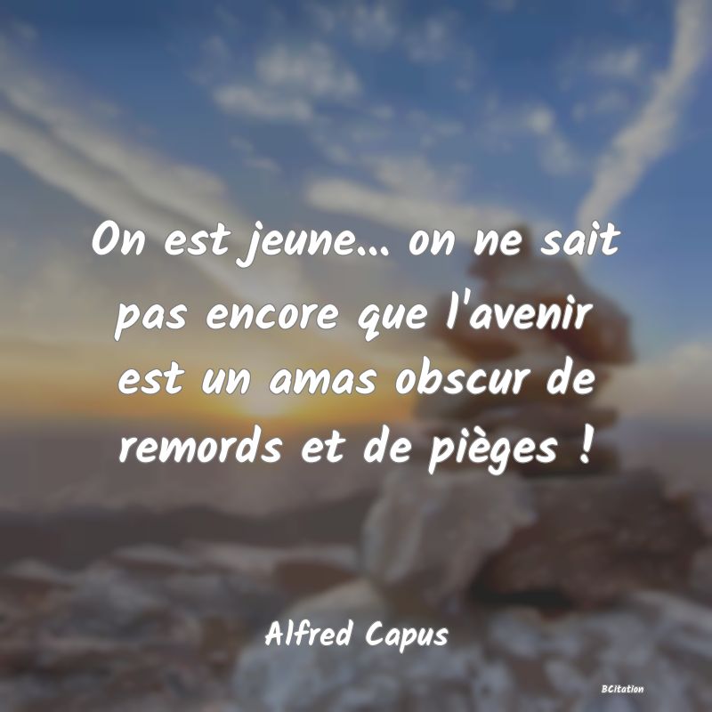 image de citation: On est jeune... on ne sait pas encore que l'avenir est un amas obscur de remords et de pièges !